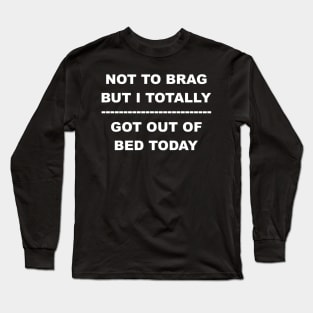 Not To Brag But I Totally Got Out Of Bed Today Long Sleeve T-Shirt